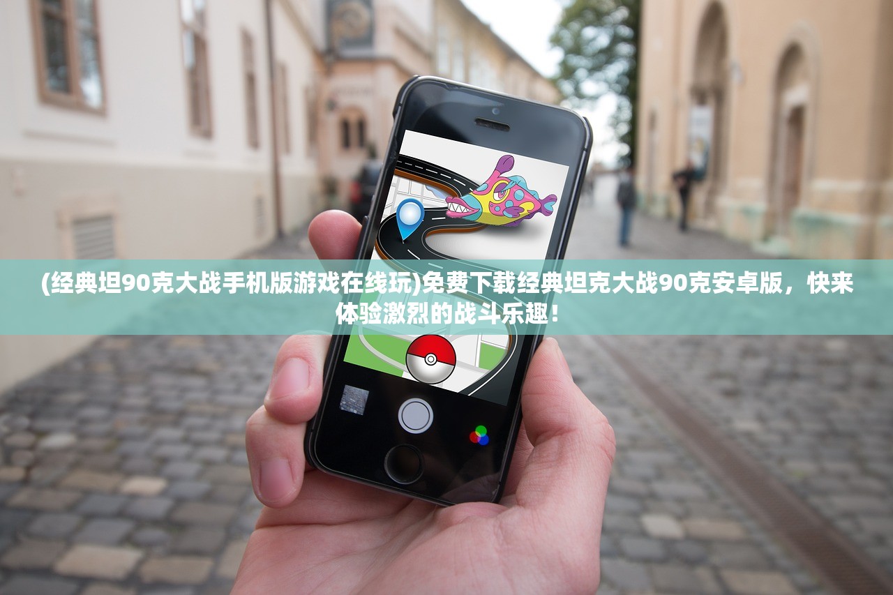 (经典坦90克大战手机版游戏在线玩)免费下载经典坦克大战90克安卓版,快来体验激烈的战斗乐趣! (经典坦90克大战手机版游戏在线玩)免费下载经典坦克大战90克安卓版,快来体验激烈的战斗乐趣!