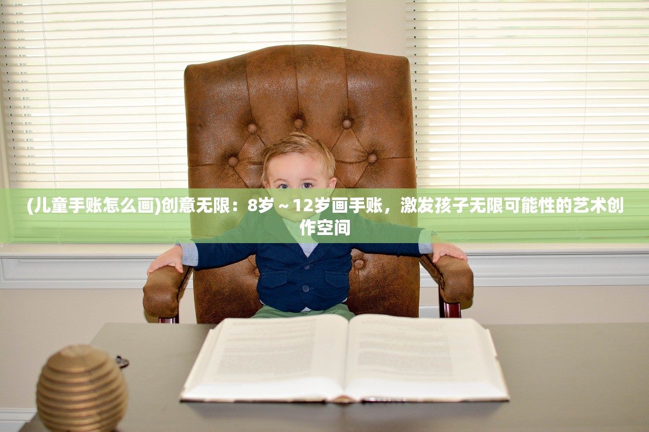 (儿童手账怎么画)创意无限:8岁~12岁画手账,激发孩子无限可能性的艺术创作空间 (儿童手账怎么画)创意无限:8岁~12岁画手账,激发孩子无限可能性的艺术创作空间