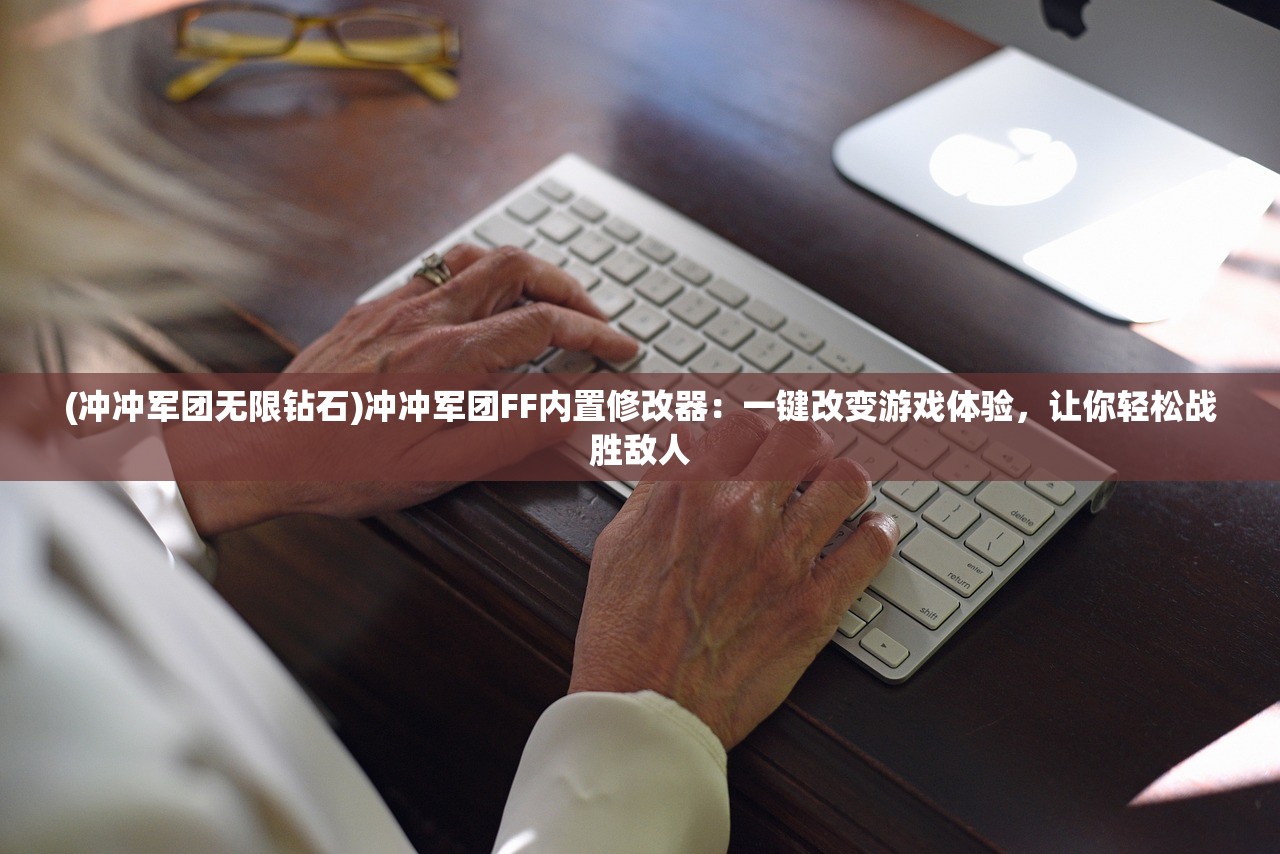 (冲冲军团无限钻石)冲冲军团FF内置修改器:一键改变游戏体验,让你轻松战胜敌人 (冲冲军团无限钻石)冲冲军团FF内置修改器:一键改变游戏体验,让你轻松战胜敌人
