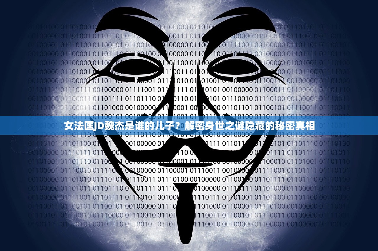 女法医JD魏杰是谁的儿子？解密身世之谜隐藏的秘密真相