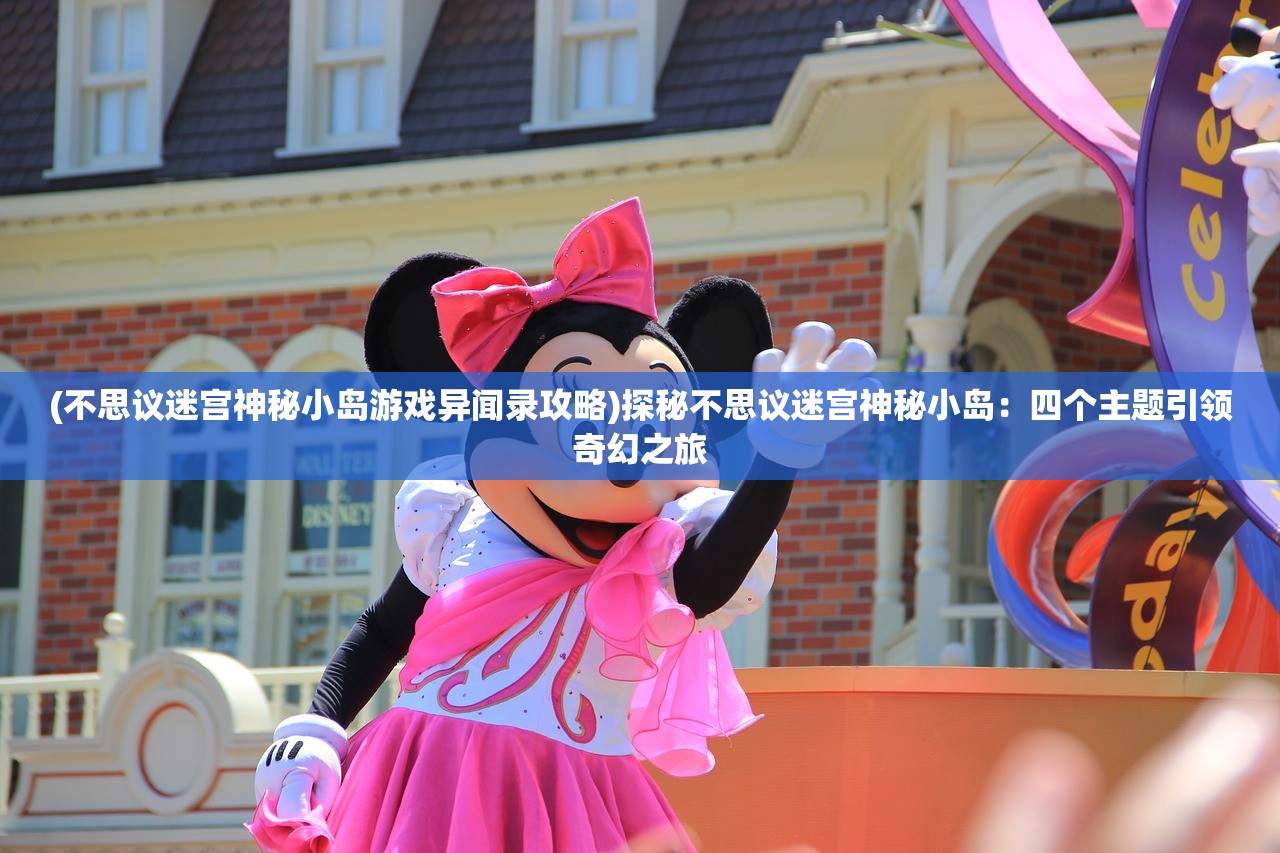 (不思议迷宫神秘小岛游戏异闻录攻略)探秘不思议迷宫神秘小岛:四个主题引领奇幻之旅 (不思议迷宫神秘小岛游戏异闻录攻略)探秘不思议迷宫神秘小岛:四个主题引领奇幻之旅