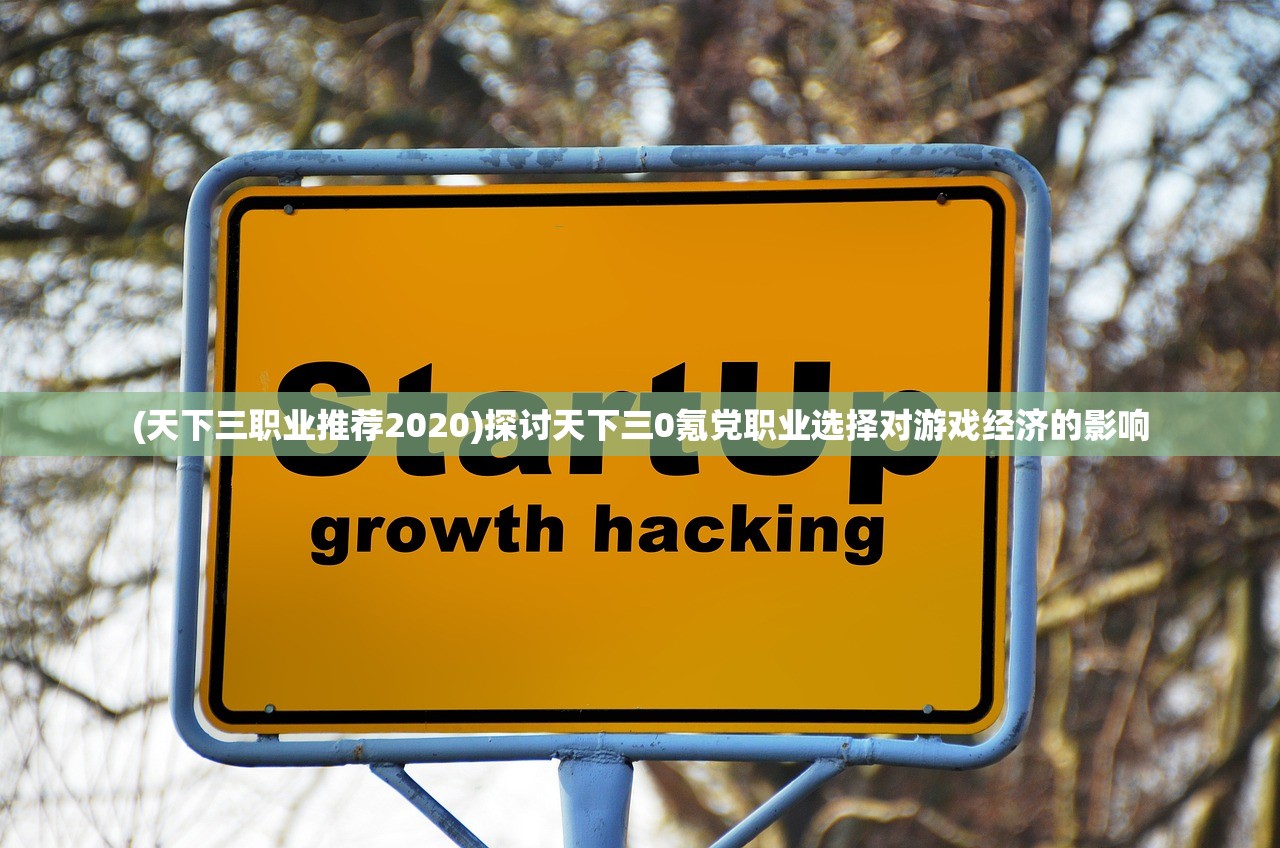 (天下三职业推荐2020)探讨天下三0氪党职业选择对游戏经济的影响 (天下三职业推荐2020)探讨天下三0氪党职业选择对游戏经济的影响