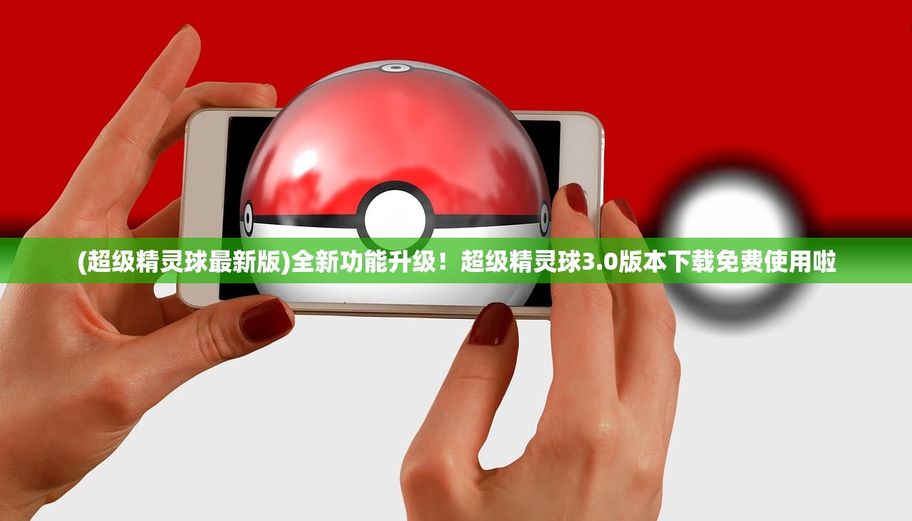 (超级精灵球最新版)全新功能升级!超级精灵球3.0版本下载免费使用啦 (超级精灵球最新版)全新功能升级!超级精灵球3.0版本下载免费使用啦