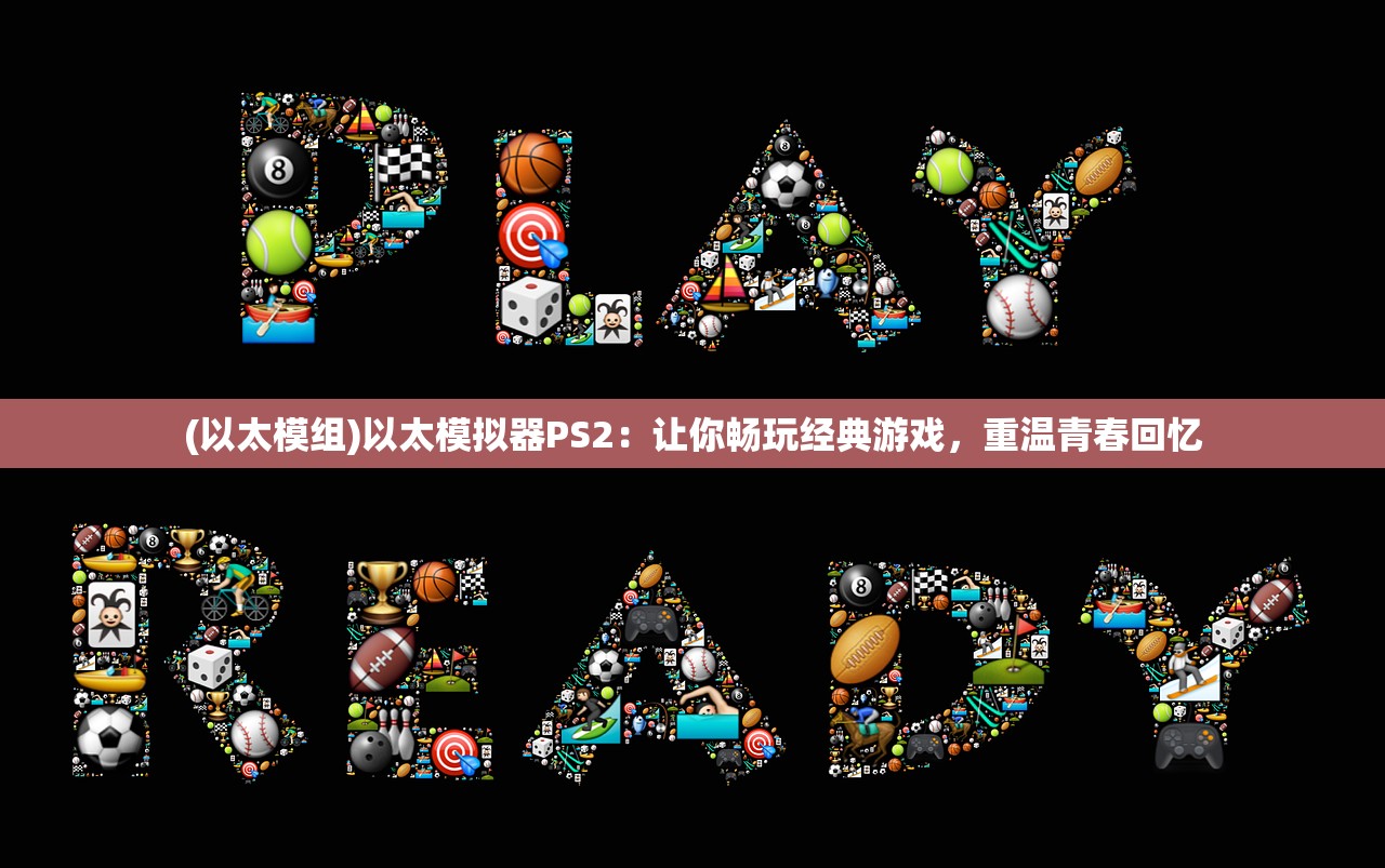 (以太模组)以太模拟器PS2:让你畅玩经典游戏,重温青春回忆 (以太模组)以太模拟器PS2:让你畅玩经典游戏,重温青春回忆