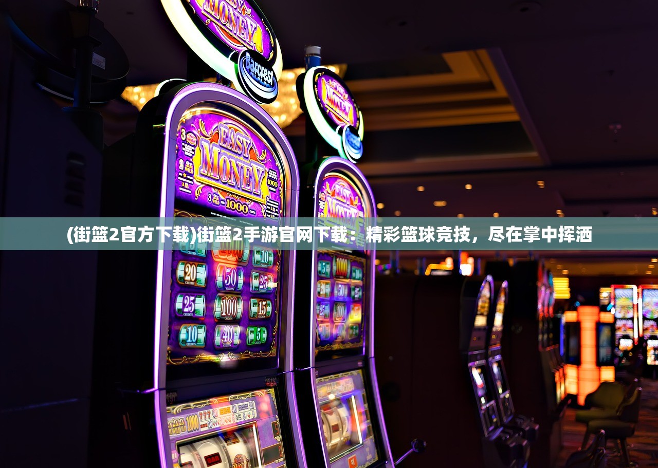 (街篮2官方下载)街篮2手游官网下载：精彩篮球竞技，尽在掌中挥洒