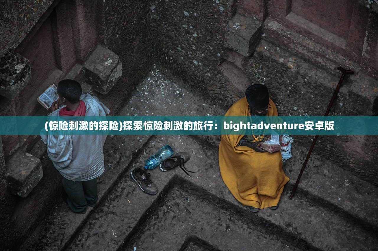 (惊险刺激的探险)探索惊险刺激的旅行：bightadventure安卓版