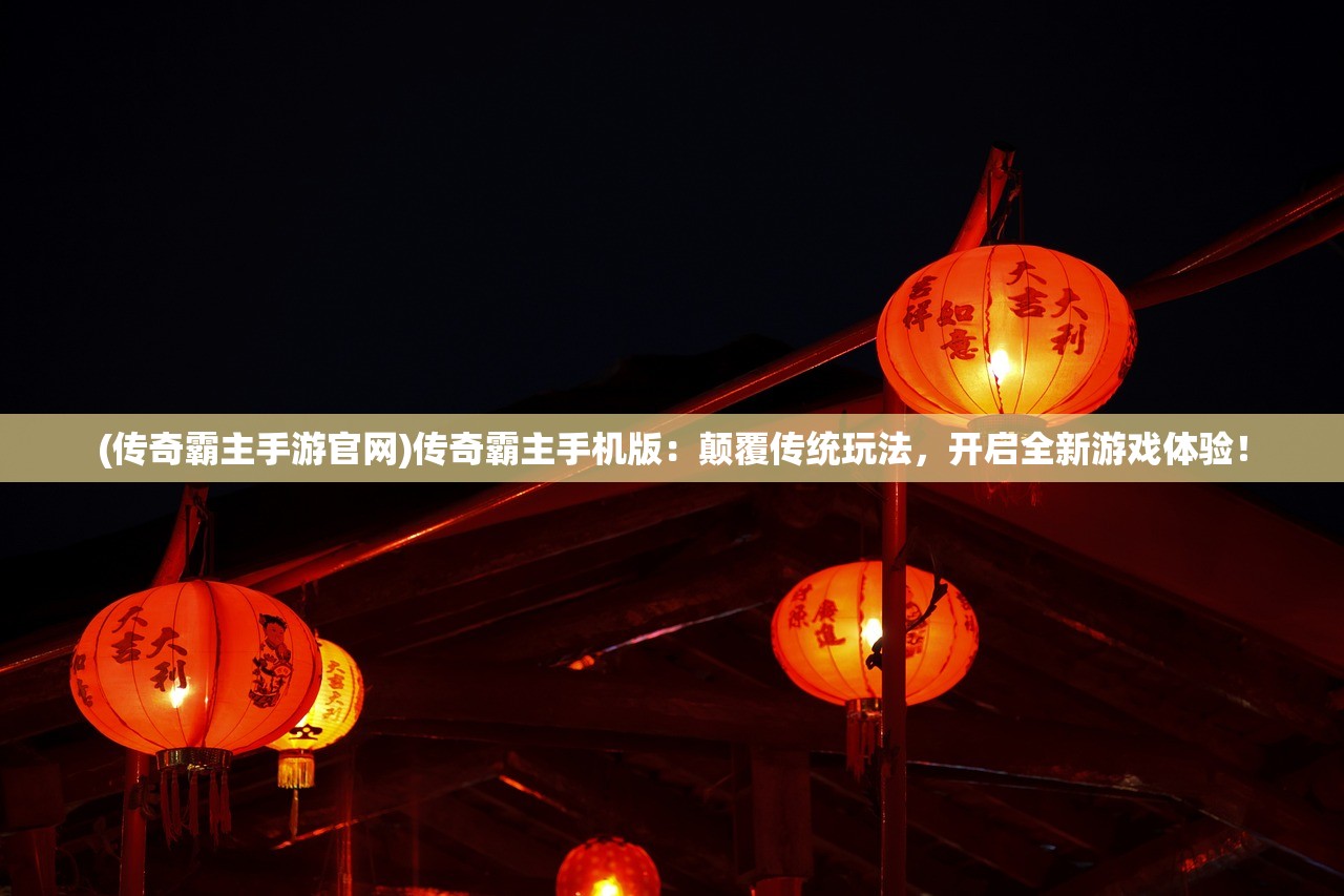 (传奇霸主手游官网)传奇霸主手机版：颠覆传统玩法，开启全新游戏体验！