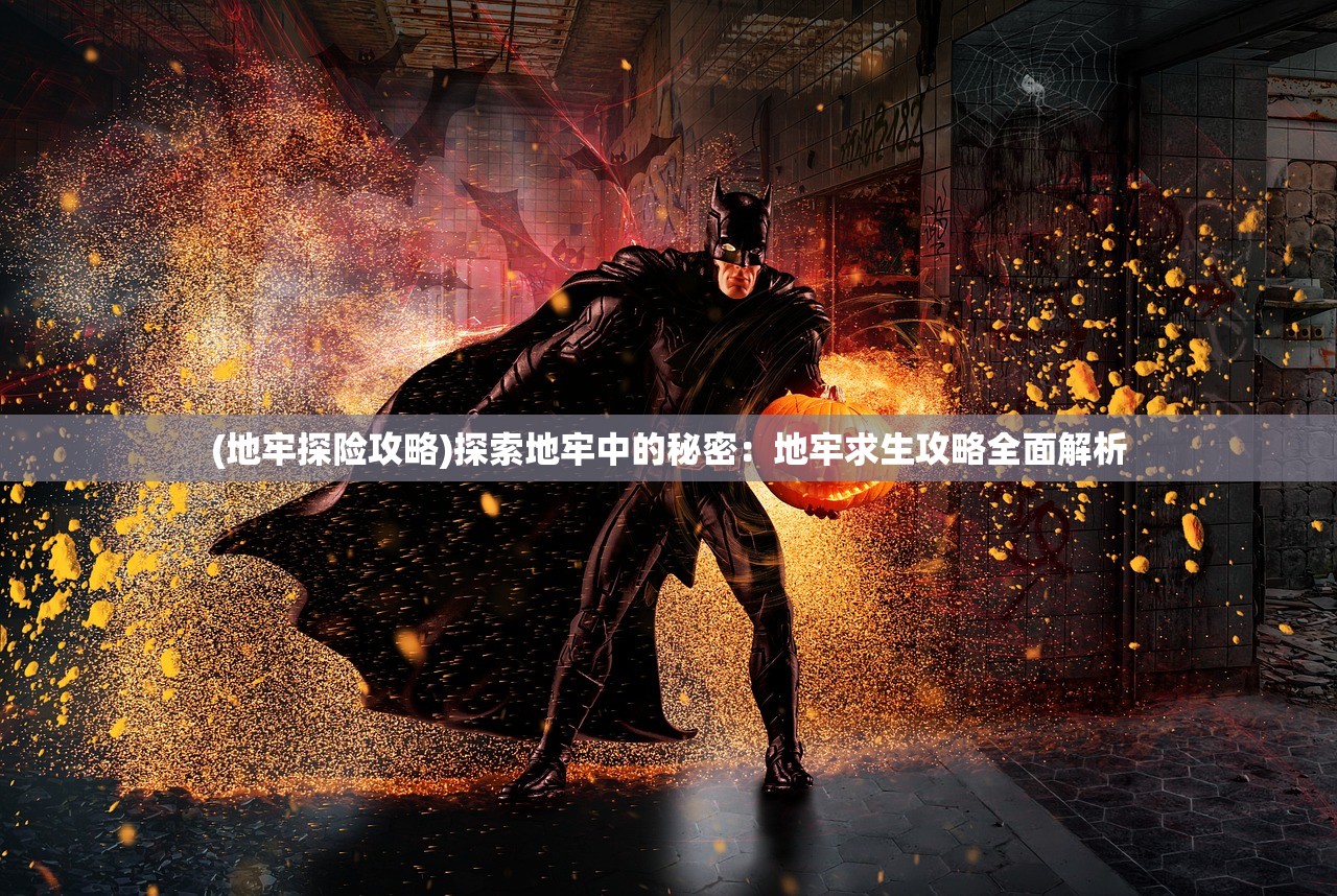 (地牢探险攻略)探索地牢中的秘密:地牢求生攻略全面解析 (地牢探险攻略)探索地牢中的秘密:地牢求生攻略全面解析