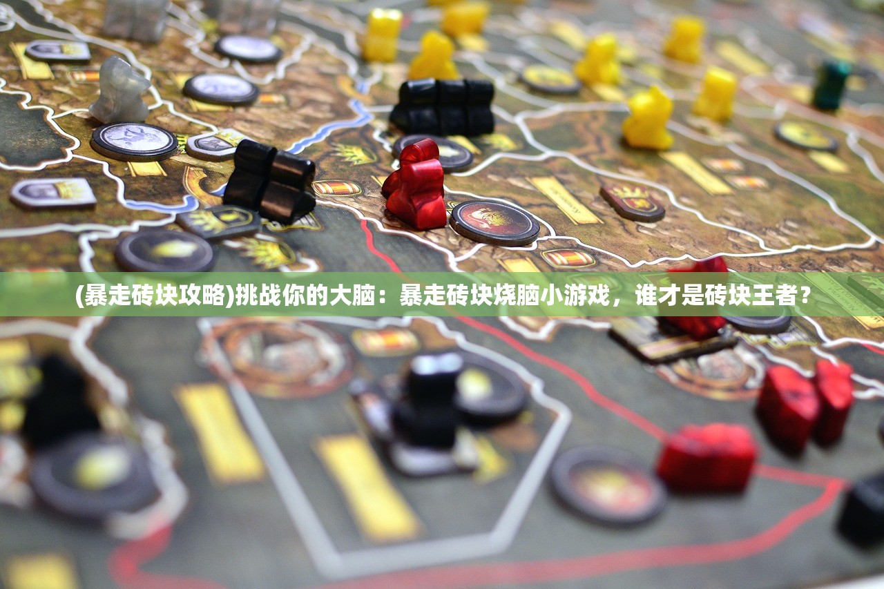 (暴走砖块攻略)挑战你的大脑:暴走砖块烧脑小游戏,谁才是砖块王者? (暴走砖块攻略)挑战你的大脑:暴走砖块烧脑小游戏,谁才是砖块王者?