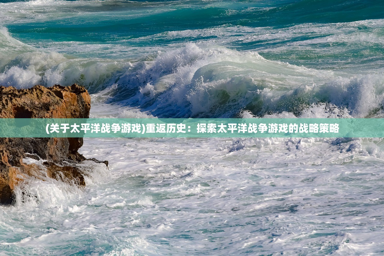 (关于太平洋战争游戏)重返历史：探索太平洋战争游戏的战略策略
