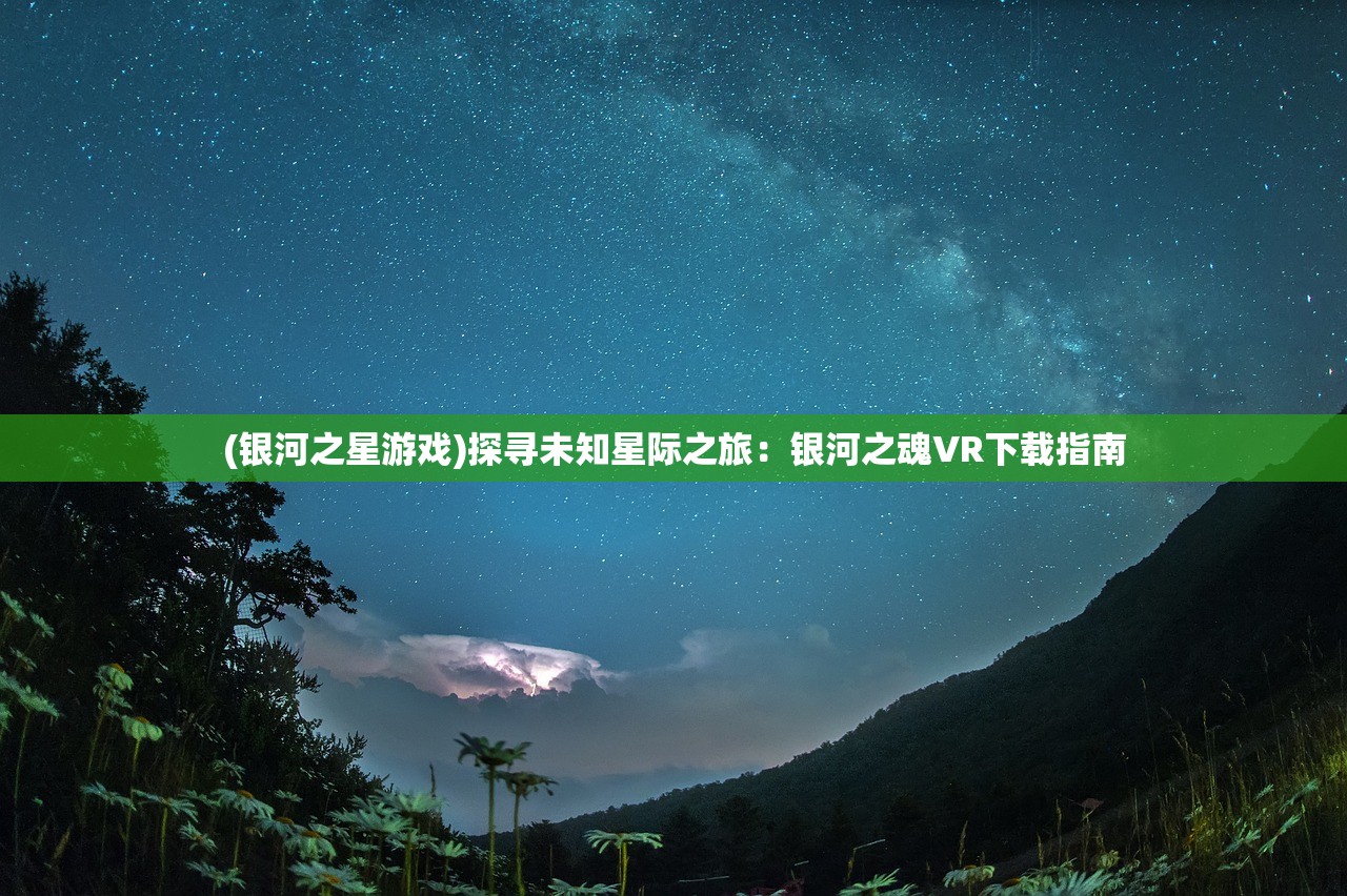 (银河之星游戏)探寻未知星际之旅:银河之魂VR下载指南 (银河之星游戏)探寻未知星际之旅:银河之魂VR下载指南