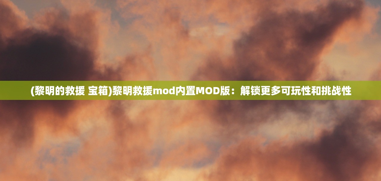 (黎明的救援 宝箱)黎明救援mod内置MOD版:解锁更多可玩性和挑战性 (黎明的救援 宝箱)黎明救援mod内置MOD版:解锁更多可玩性和挑战性