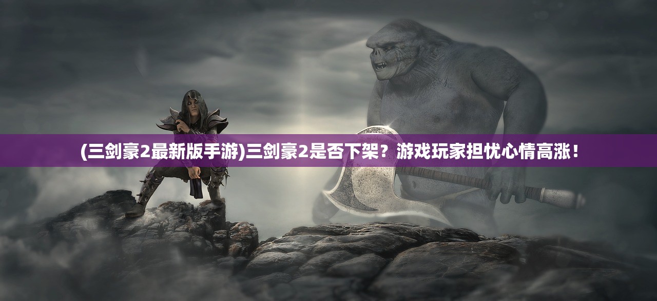 (三剑豪2最新版手游)三剑豪2是否下架?游戏玩家担忧心情高涨! (三剑豪2最新版手游)三剑豪2是否下架?游戏玩家担忧心情高涨!