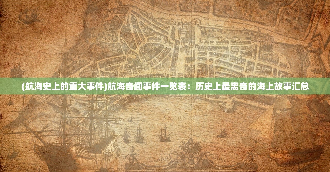 (航海史上的重大事件)航海奇闻事件一览表:历史上最离奇的海上故事汇总 (航海史上的重大事件)航海奇闻事件一览表:历史上最离奇的海上故事汇总
