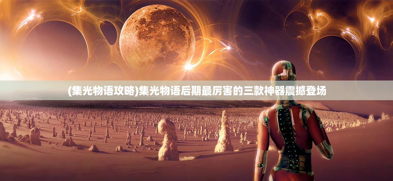 (集光物语攻略)集光物语后期最厉害的三款神器震撼登场 (集光物语攻略)集光物语后期最厉害的三款神器震撼登场