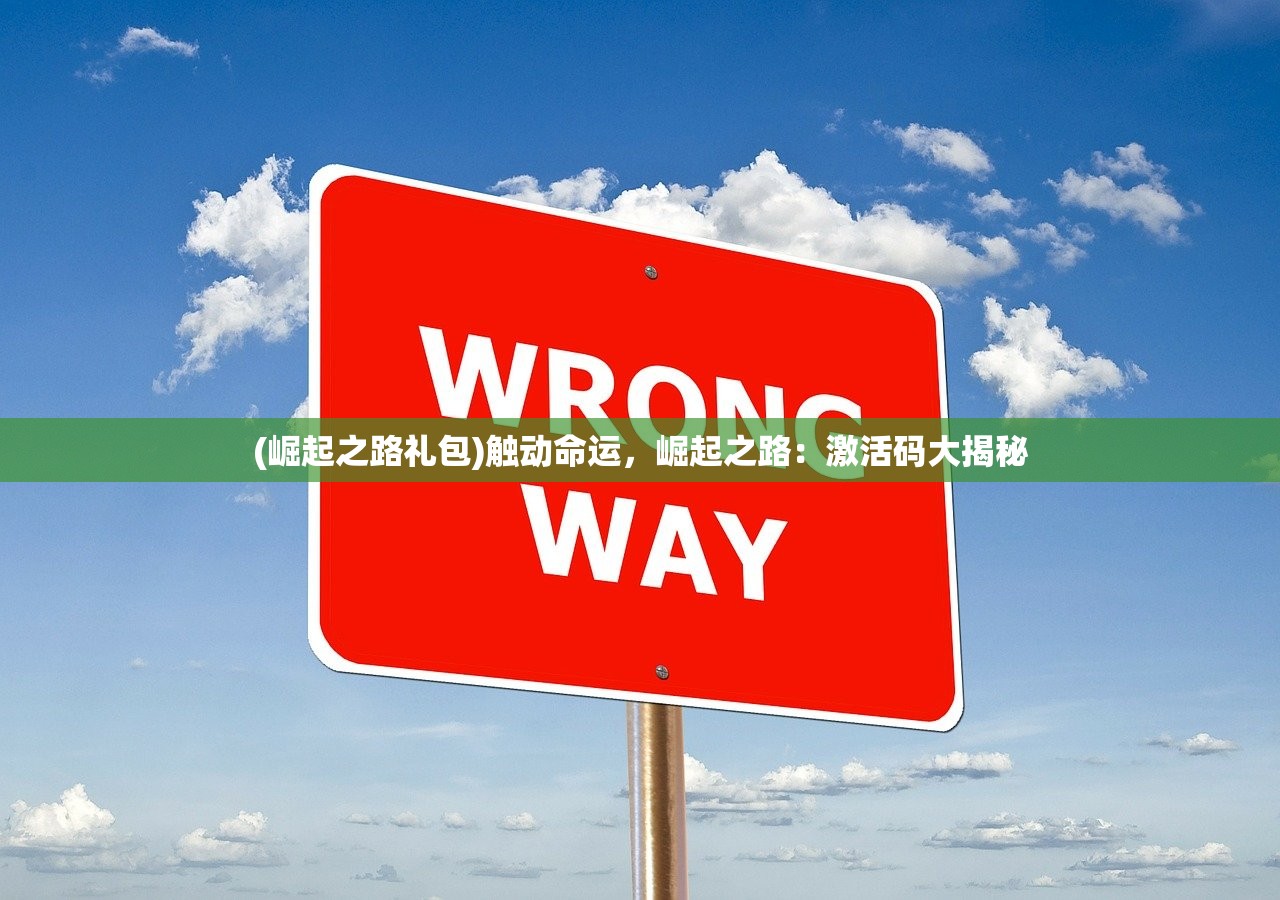 (崛起之路礼包)触动命运,崛起之路:激活码大揭秘 (崛起之路礼包)触动命运,崛起之路:激活码大揭秘