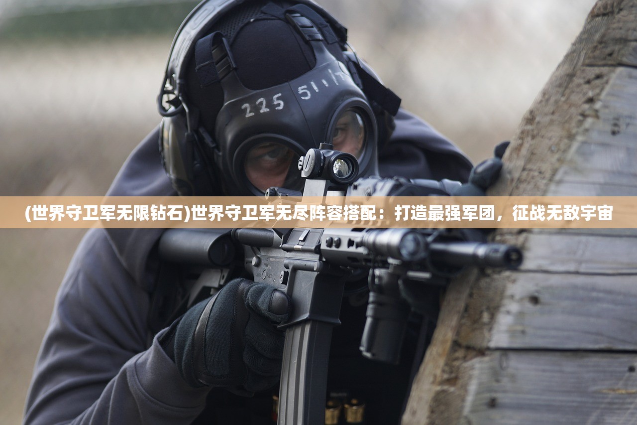 (世界守卫军无限钻石)世界守卫军无尽阵容搭配:打造最强军团,征战无敌宇宙 (世界守卫军无限钻石)世界守卫军无尽阵容搭配:打造最强军团,征战无敌宇宙