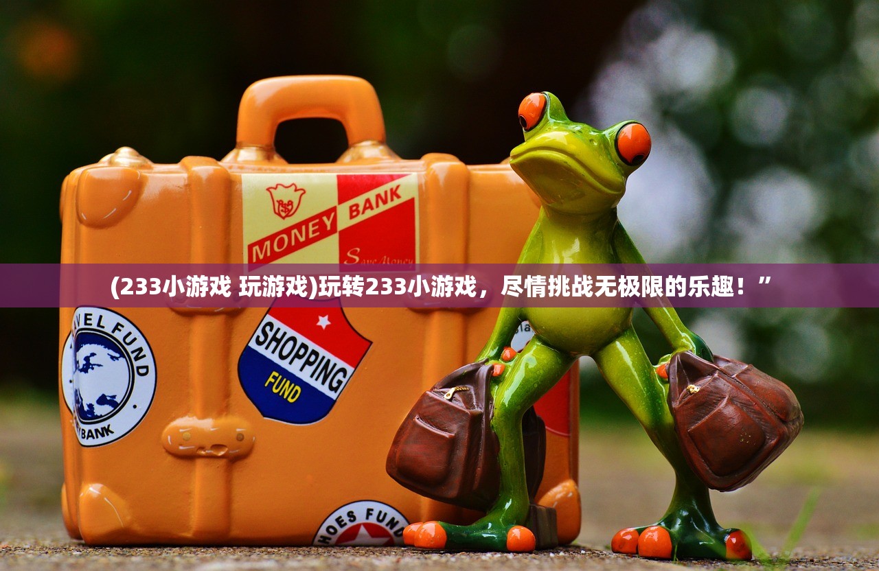 (233小游戏 玩游戏)玩转233小游戏,尽情挑战无极限的乐趣!” (233小游戏 玩游戏)玩转233小游戏,尽情挑战无极限的乐趣!”