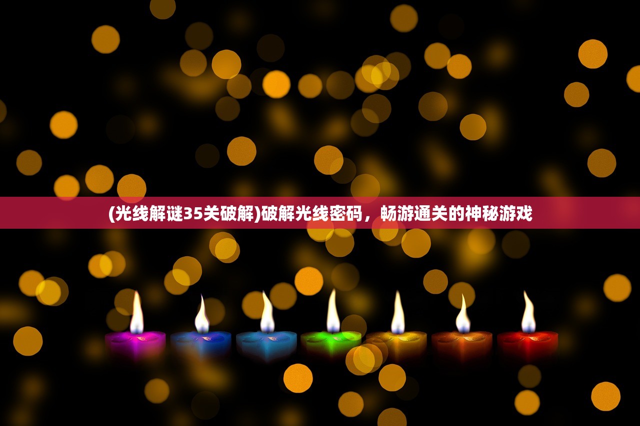 (光线解谜35关破解)破解光线密码,畅游通关的神秘游戏 (光线解谜35关破解)破解光线密码,畅游通关的神秘游戏
