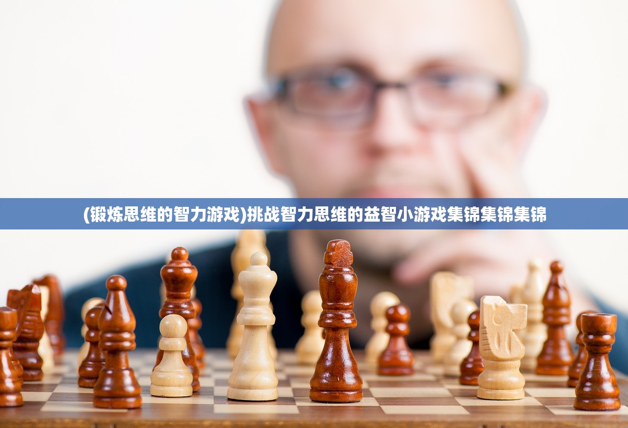 (锻炼思维的智力游戏)挑战智力思维的益智小游戏集锦集锦集锦 (锻炼思维的智力游戏)挑战智力思维的益智小游戏集锦集锦集锦