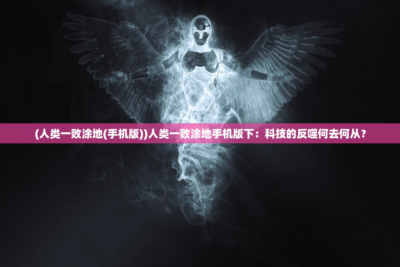 (人类一败涂地(手机版))人类一败涂地手机版下：科技的反噬何去何从？