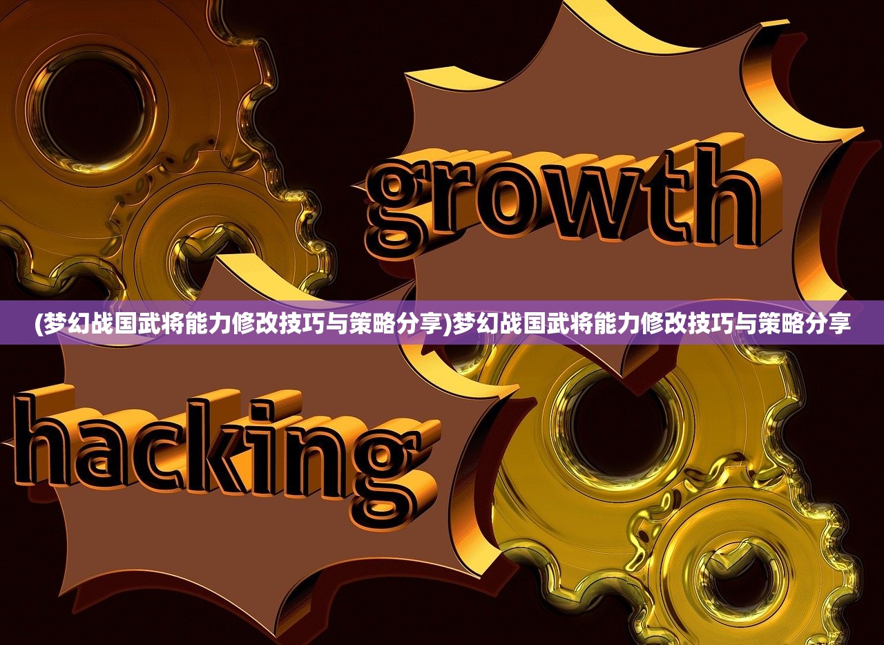 (梦幻战国武将能力修改技巧与策略分享)梦幻战国武将能力修改技巧与策略分享 (梦幻战国武将能力修改技巧与策略分享)梦幻战国武将能力修改技巧与策略分享