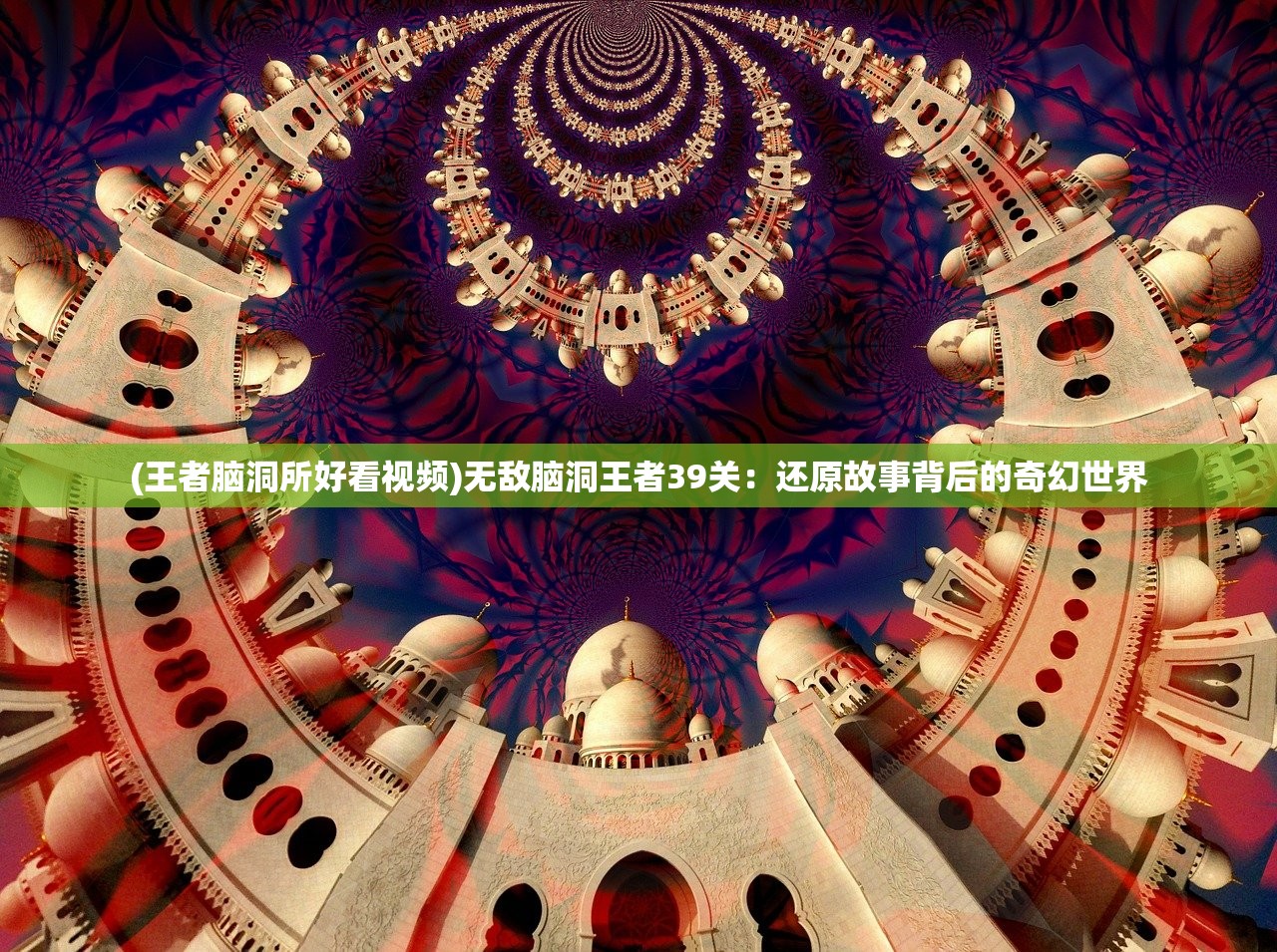 (王者脑洞所好看视频)无敌脑洞王者39关：还原故事背后的奇幻世界