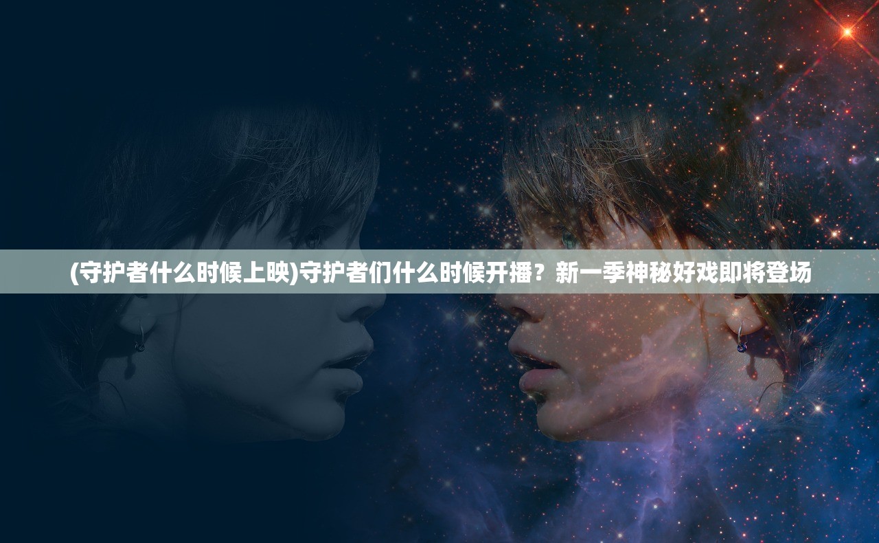 (守护者什么时候上映)守护者们什么时候开播?新一季神秘好戏即将登场 (守护者什么时候上映)守护者们什么时候开播?新一季神秘好戏即将登场