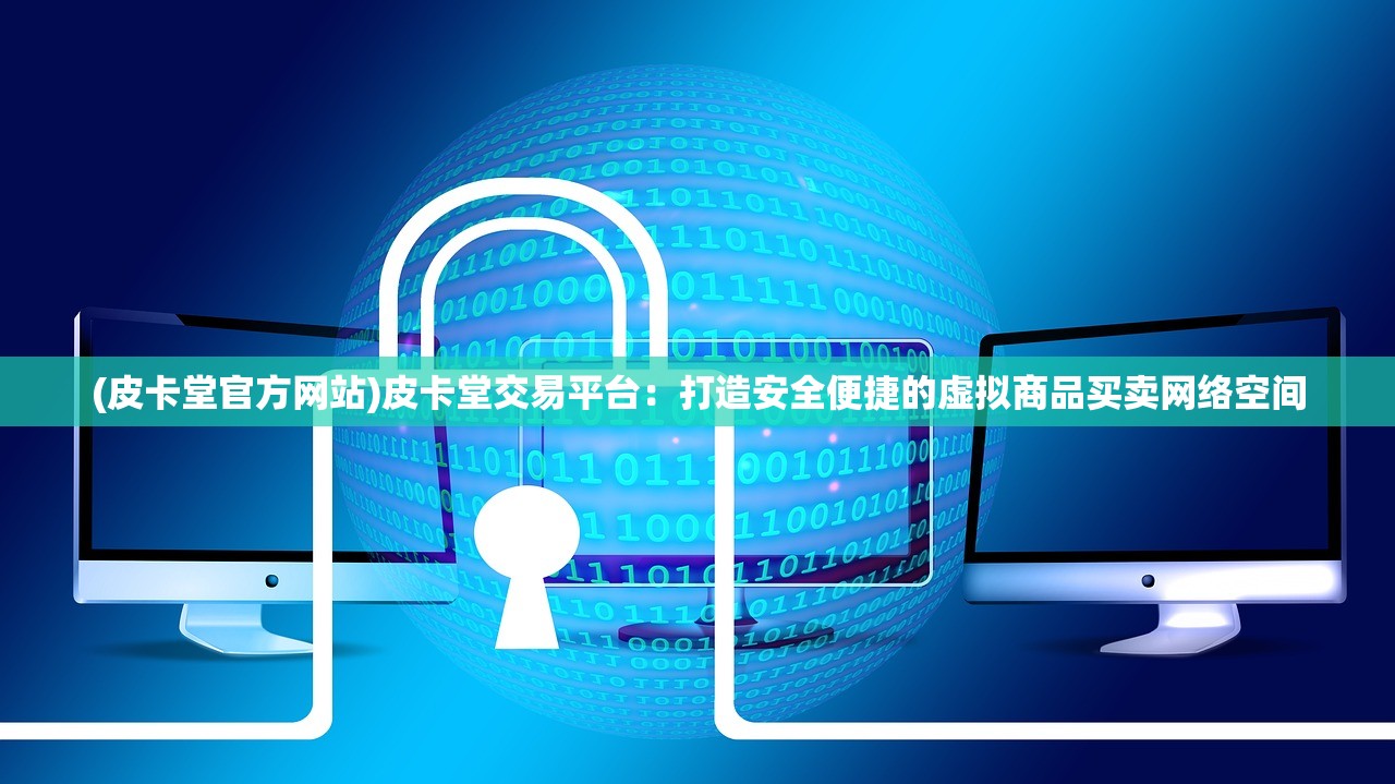 (皮卡堂官方网站)皮卡堂交易平台:打造安全便捷的虚拟商品买卖网络空间 (皮卡堂官方网站)皮卡堂交易平台:打造安全便捷的虚拟商品买卖网络空间