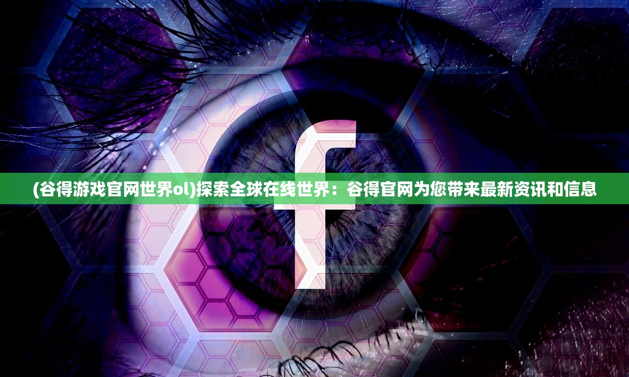 (谷得游戏官网世界ol)探索全球在线世界:谷得官网为您带来最新资讯和信息 (谷得游戏官网世界ol)探索全球在线世界:谷得官网为您带来最新资讯和信息