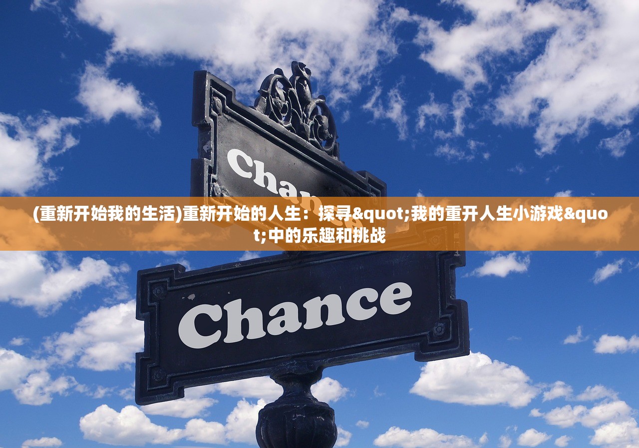 (重新开始我的生活)重新开始的人生:探寻"我的重开人生小游戏"中的乐趣和挑战 (重新开始我的生活)重新开始的人生:探寻"我的重开人生小游戏"中的乐趣和挑战
