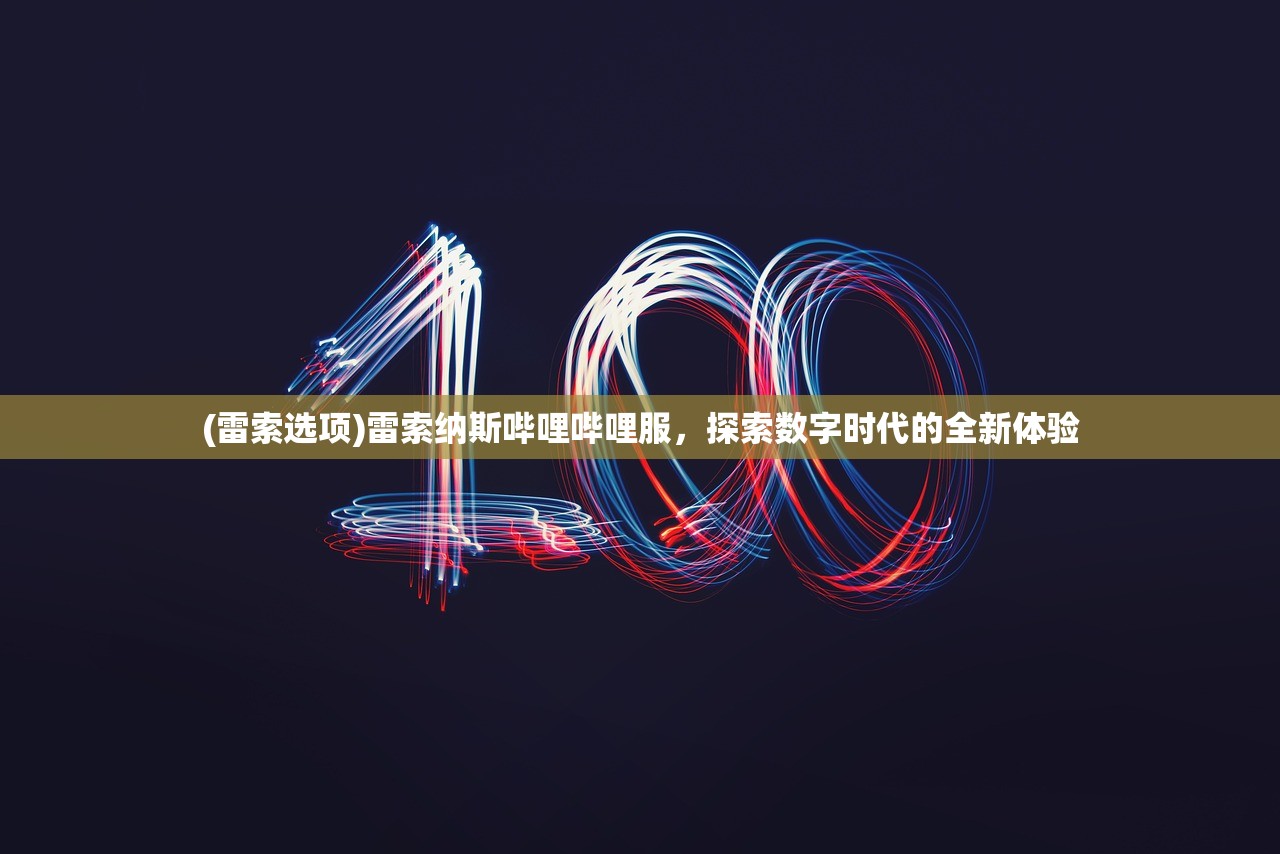 (雷索选项)雷索纳斯哔哩哔哩服,探索数字时代的全新体验 (雷索选项)雷索纳斯哔哩哔哩服,探索数字时代的全新体验