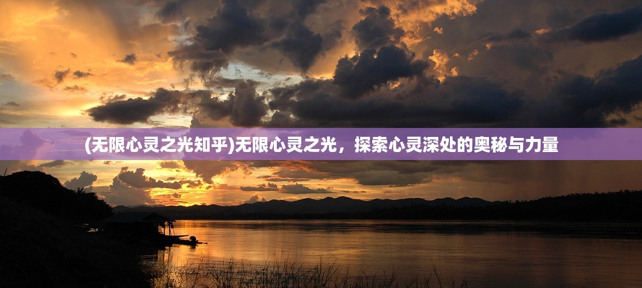 (无限心灵之光知乎)无限心灵之光,探索心灵深处的奥秘与力量 (无限心灵之光知乎)无限心灵之光,探索心灵深处的奥秘与力量