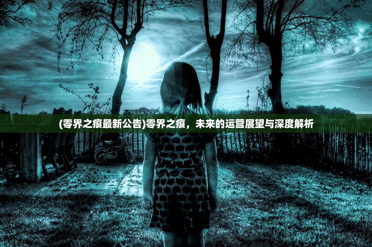 (零界之痕最新公告)零界之痕,未来的运营展望与深度解析 (零界之痕最新公告)零界之痕,未来的运营展望与深度解析