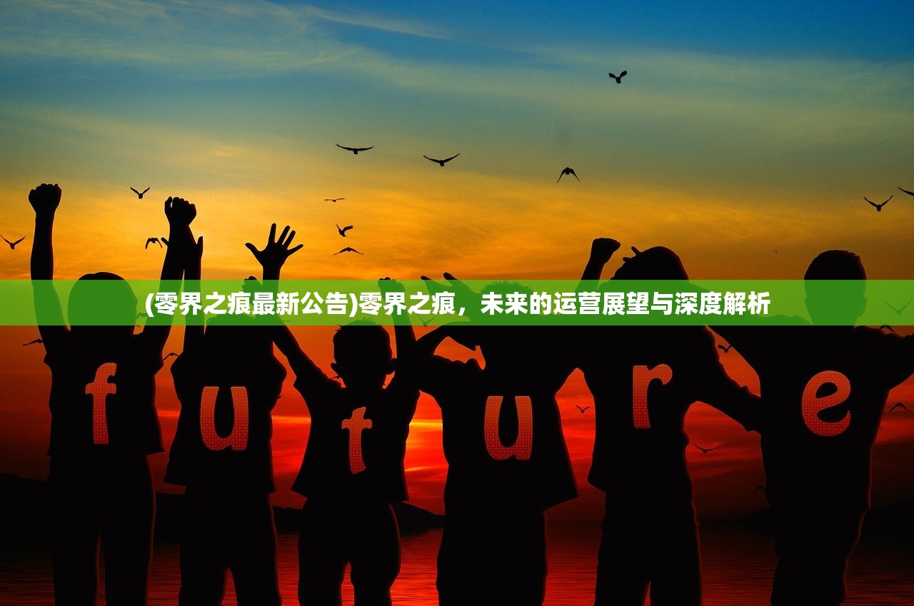 (零界之痕最新公告)零界之痕,未来的运营展望与深度解析 (零界之痕最新公告)零界之痕,未来的运营展望与深度解析