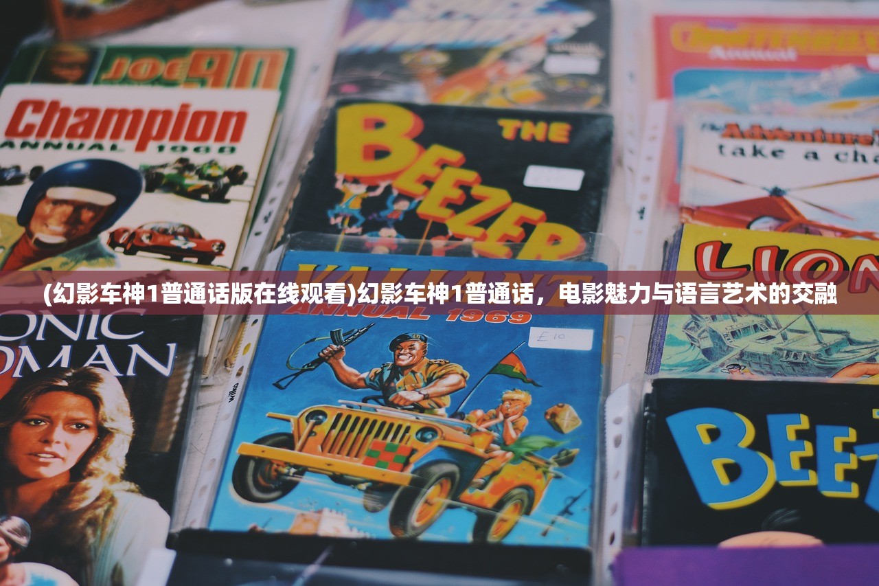 (幻影车神1普通话版在线观看)幻影车神1普通话,电影魅力与语言艺术的交融 (幻影车神1普通话版在线观看)幻影车神1普通话,电影魅力与语言艺术的交融