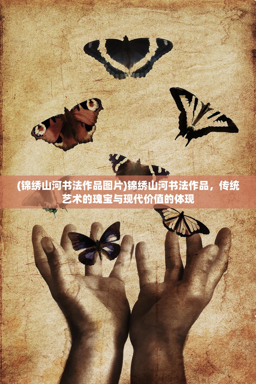 (锦绣山河书法作品图片)锦绣山河书法作品,传统艺术的瑰宝与现代价值的体现 (锦绣山河书法作品图片)锦绣山河书法作品,传统艺术的瑰宝与现代价值的体现