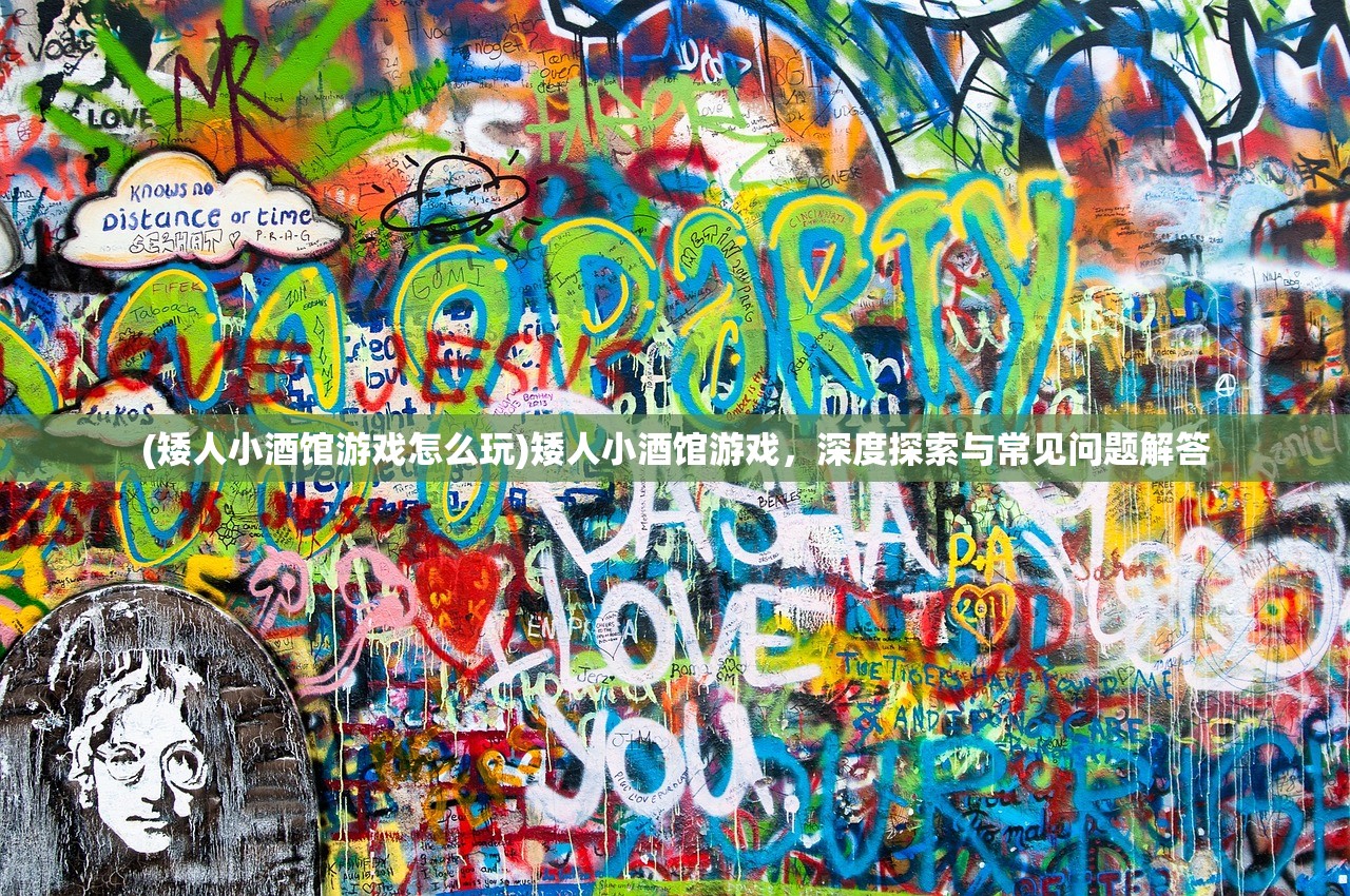 (矮人小酒馆游戏怎么玩)矮人小酒馆游戏，深度探索与常见问题解答