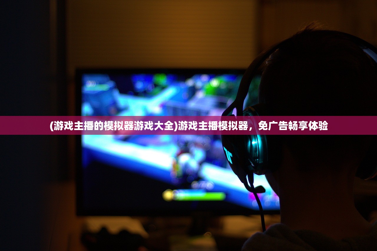 (游戏主播的模拟器游戏大全)游戏主播模拟器，免广告畅享体验
