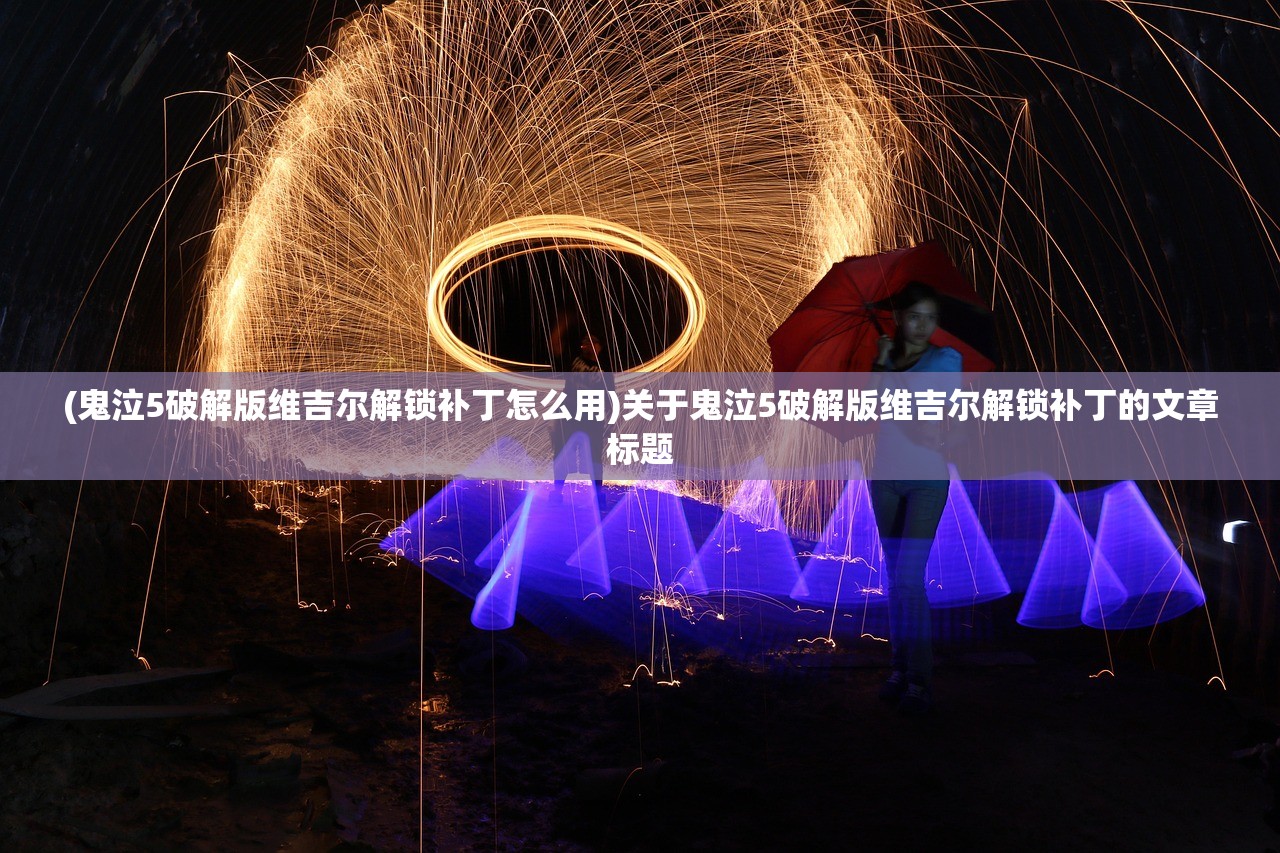 (鬼泣5破解版维吉尔解锁补丁怎么用)关于鬼泣5破解版维吉尔解锁补丁的文章标题 (鬼泣5破解版维吉尔解锁补丁怎么用)关于鬼泣5破解版维吉尔解锁补丁的文章标题
