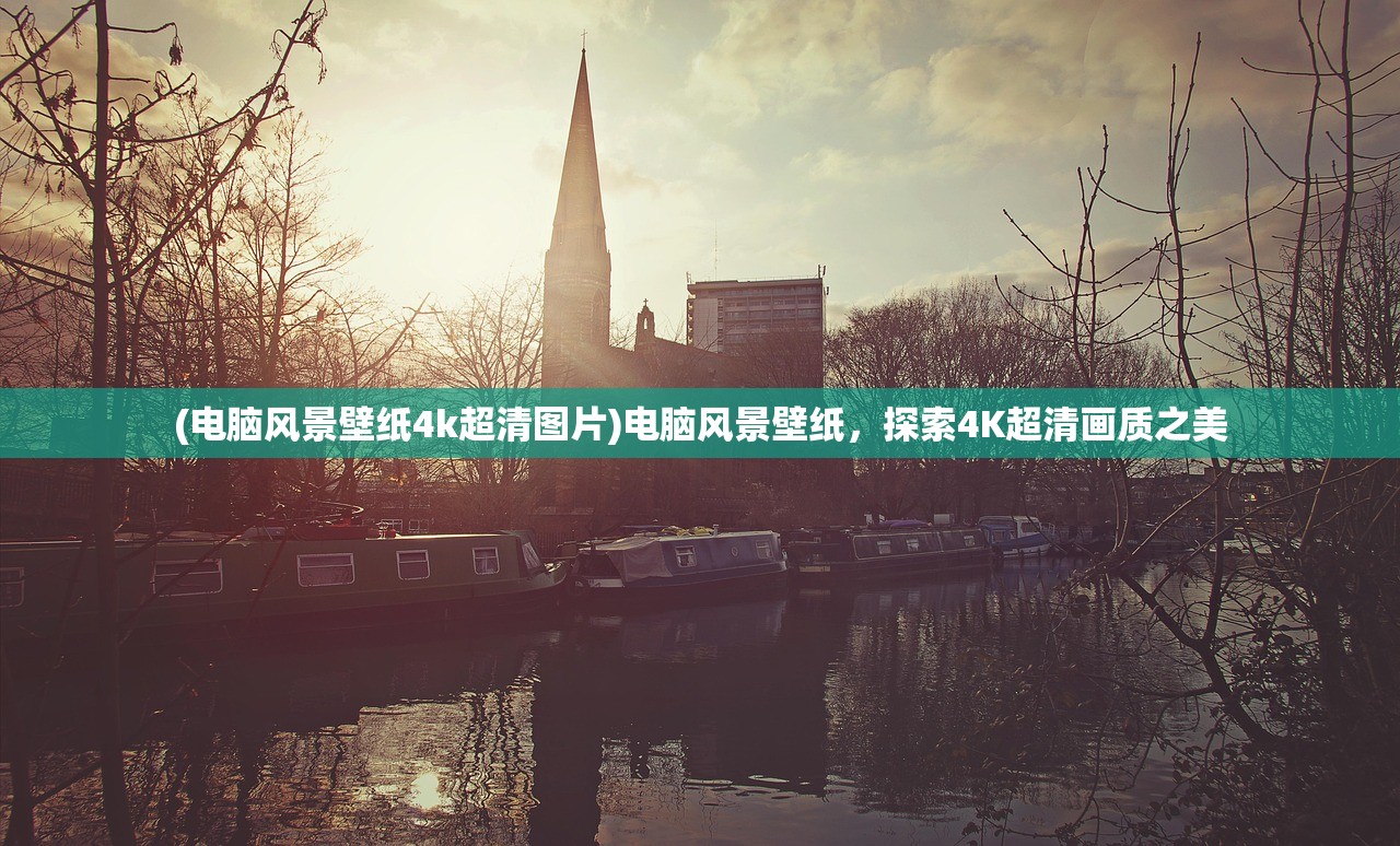 (电脑风景壁纸4k超清图片)电脑风景壁纸,探索4K超清画质之美 (电脑风景壁纸4k超清图片)电脑风景壁纸,探索4K超清画质之美