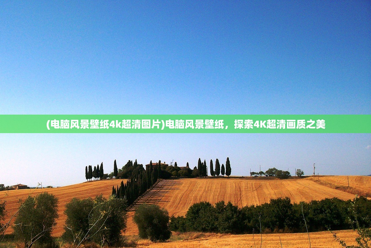 (电脑风景壁纸4k超清图片)电脑风景壁纸,探索4K超清画质之美 (电脑风景壁纸4k超清图片)电脑风景壁纸,探索4K超清画质之美