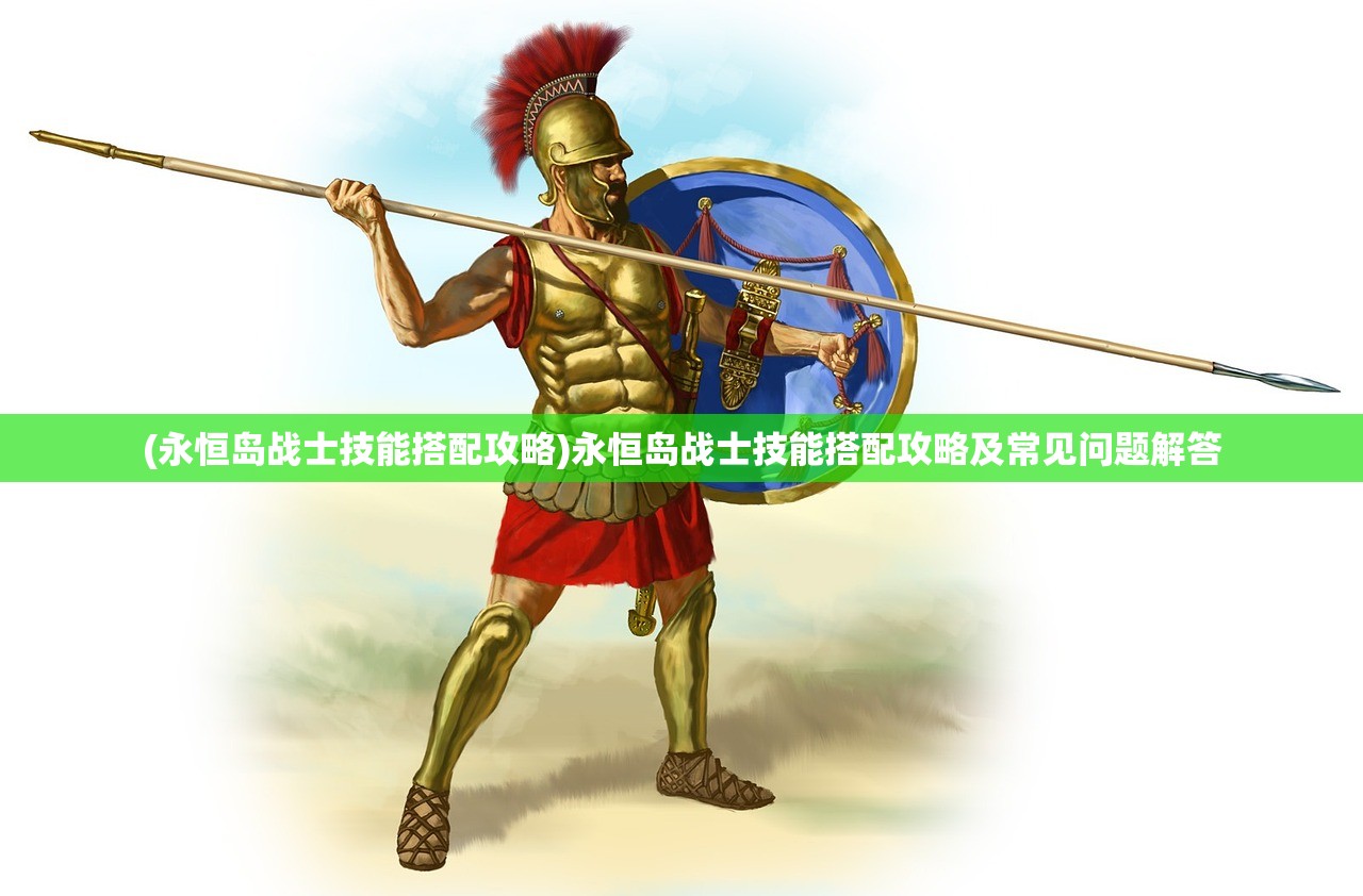 (永恒岛战士技能搭配攻略)永恒岛战士技能搭配攻略及常见问题解答 (永恒岛战士技能搭配攻略)永恒岛战士技能搭配攻略及常见问题解答