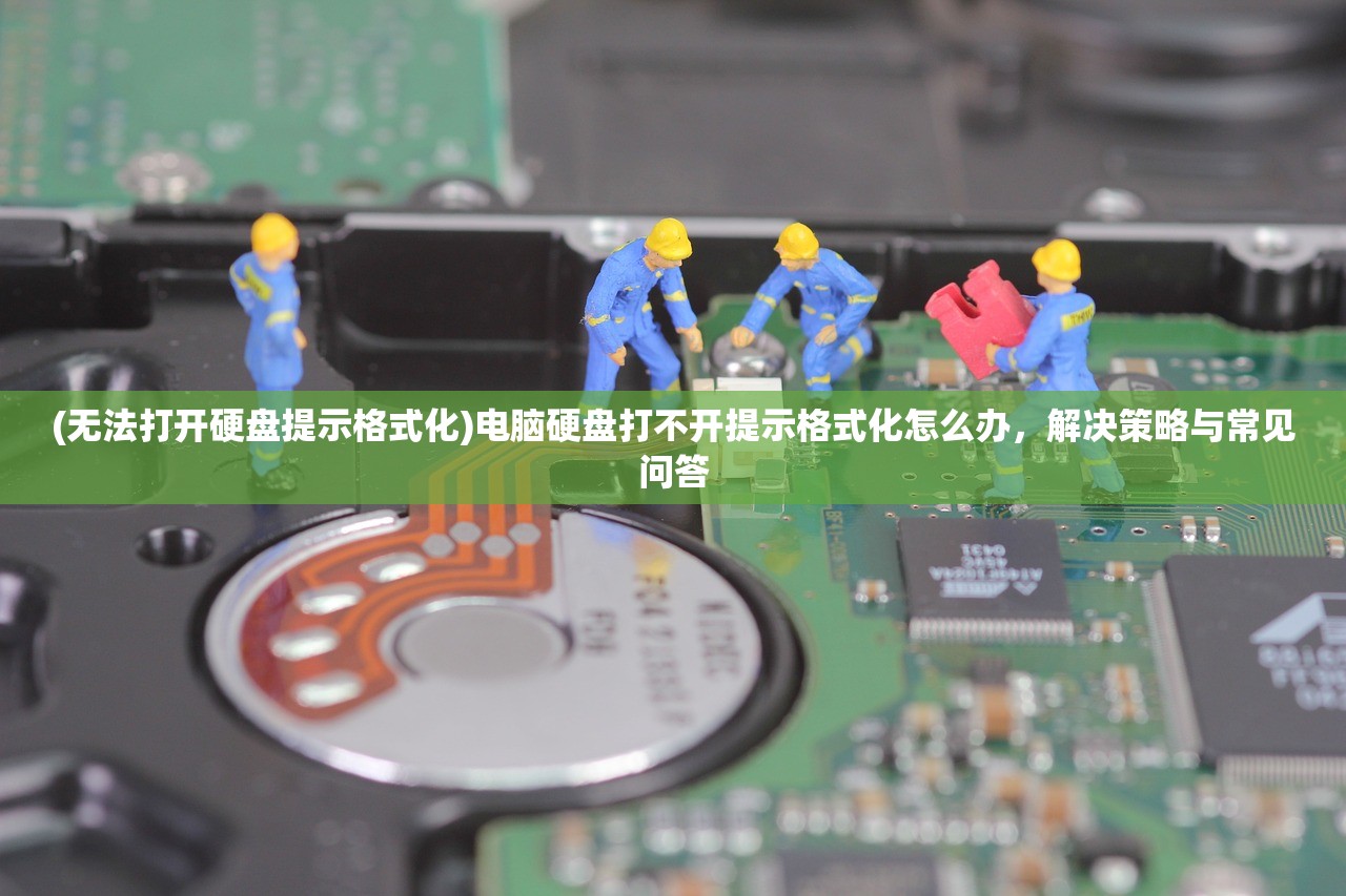 (无法打开硬盘提示格式化)电脑硬盘打不开提示格式化怎么办,解决策略与常见问答 (无法打开硬盘提示格式化)电脑硬盘打不开提示格式化怎么办,解决策略与常见问答