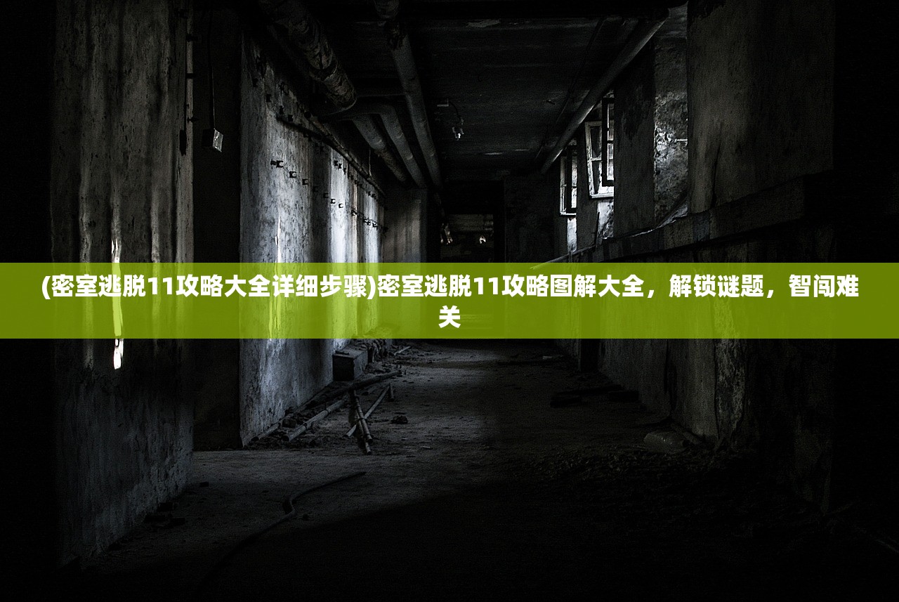 (密室逃脱11攻略大全详细步骤)密室逃脱11攻略图解大全,解锁谜题,智闯难关 (密室逃脱11攻略大全详细步骤)密室逃脱11攻略图解大全,解锁谜题,智闯难关