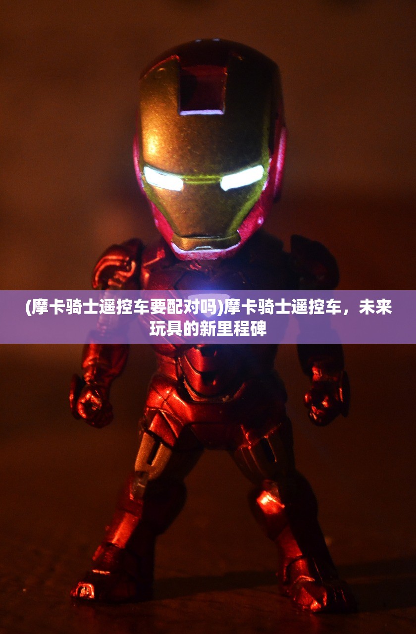 (摩卡骑士遥控车要配对吗)摩卡骑士遥控车,未来玩具的新里程碑 (摩卡骑士遥控车要配对吗)摩卡骑士遥控车,未来玩具的新里程碑