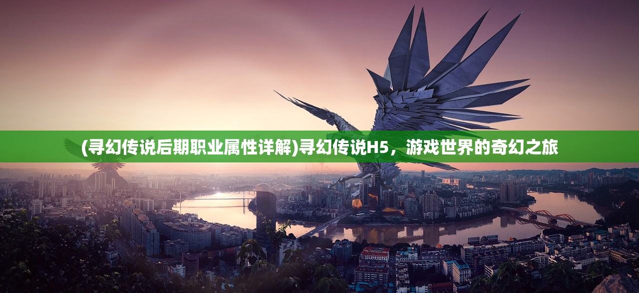 (寻幻传说后期职业属性详解)寻幻传说H5,游戏世界的奇幻之旅 (寻幻传说后期职业属性详解)寻幻传说H5,游戏世界的奇幻之旅