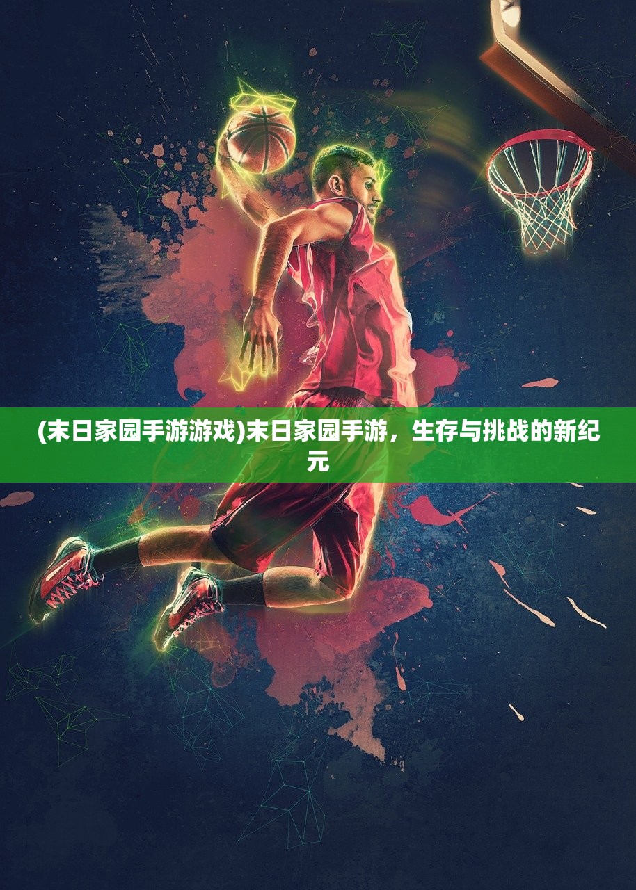 (末日家园手游游戏)末日家园手游,生存与挑战的新纪元 (末日家园手游游戏)末日家园手游,生存与挑战的新纪元