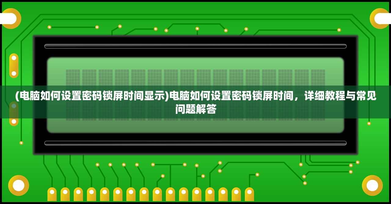 (电脑如何设置密码锁屏时间显示)电脑如何设置密码锁屏时间,详细教程与常见问题解答 (电脑如何设置密码锁屏时间显示)电脑如何设置密码锁屏时间,详细教程与常见问题解答