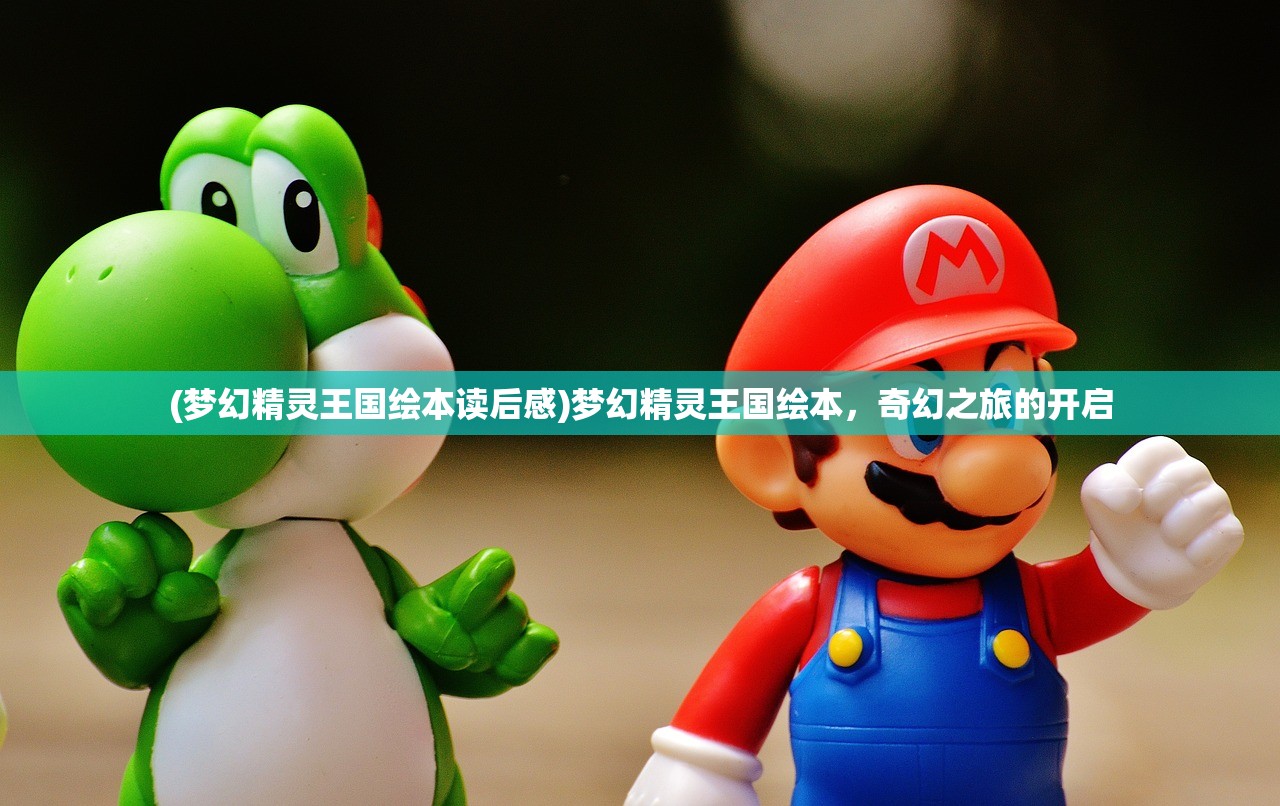 (梦幻精灵王国绘本读后感)梦幻精灵王国绘本,奇幻之旅的开启 (梦幻精灵王国绘本读后感)梦幻精灵王国绘本,奇幻之旅的开启